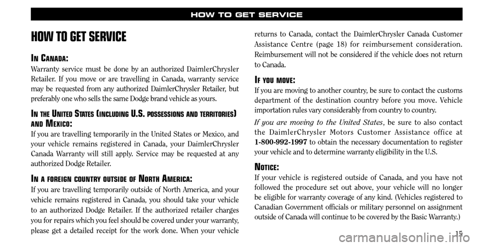 CHRYSLER SEBRING 2008 3.G Warranty Booklet 15
HOW TO GET SERVICE
HOW TO GET SERVICE
IN CANADA:
Warranty service must be done by an authorized DaimlerChrysler 
Retailer. If you move or are travelling in Canada, warranty service 
may be requeste