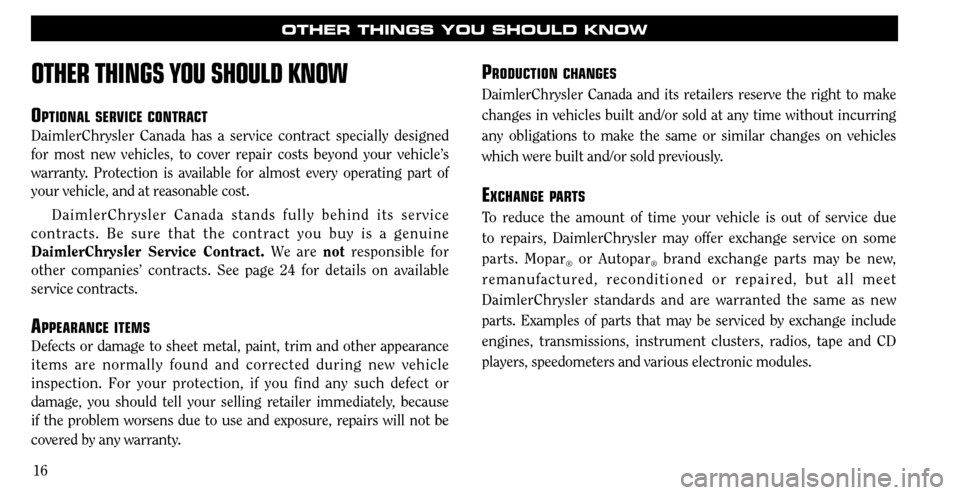 CHRYSLER SEBRING 2008 3.G Warranty Booklet 16
OTHER THINGS YOU SHOULD KNOW
OTHER THINGS YOU SHOULD KNOW
OPTIONAL SERVICE CONTRACT
DaimlerChrysler Canada has a service contract specially designed 
for most new vehicles, to cover repair costs be