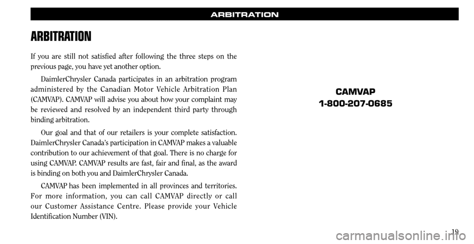 CHRYSLER SEBRING 2008 3.G Warranty Booklet 19
ARBITRATION
ARBITRATION
If you are still not satisfied after following the three steps on the 
previous page, you have yet another option. 
DaimlerChrysler Canada participates in an arbitration pro