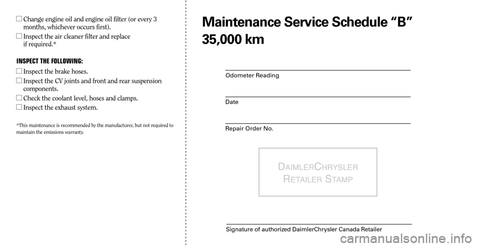 CHRYSLER SEBRING 2008 3.G Warranty Booklet Odometer Reading
Date
Repair Order No.
DAIMLERCHRYSLER 
R
ETAILER STAMP
Signature of authorized DaimlerChrysler Canada Retailer
  Change engine oil and engine oil filter (or every 3 
months, whicheve