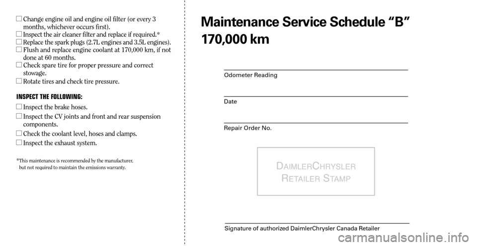 CHRYSLER SEBRING 2008 3.G Warranty Booklet Odometer Reading
Date
Repair Order No.
DAIMLERCHRYSLER 
R
ETAILER STAMP
Signature of authorized DaimlerChrysler Canada Retailer
  Change engine oil and engine oil filter (or every 3 
months, whicheve