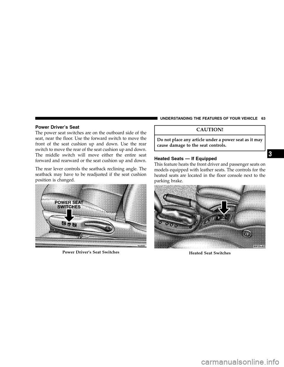 CHRYSLER SEBRING CONVERTIBLE 2005 2.G Owners Manual Power Driver’s Seat
The power seat switches are on the outboard side of the
seat, near the floor. Use the forward switch to move the
front of the seat cushion up and down. Use the rear
switch to mov