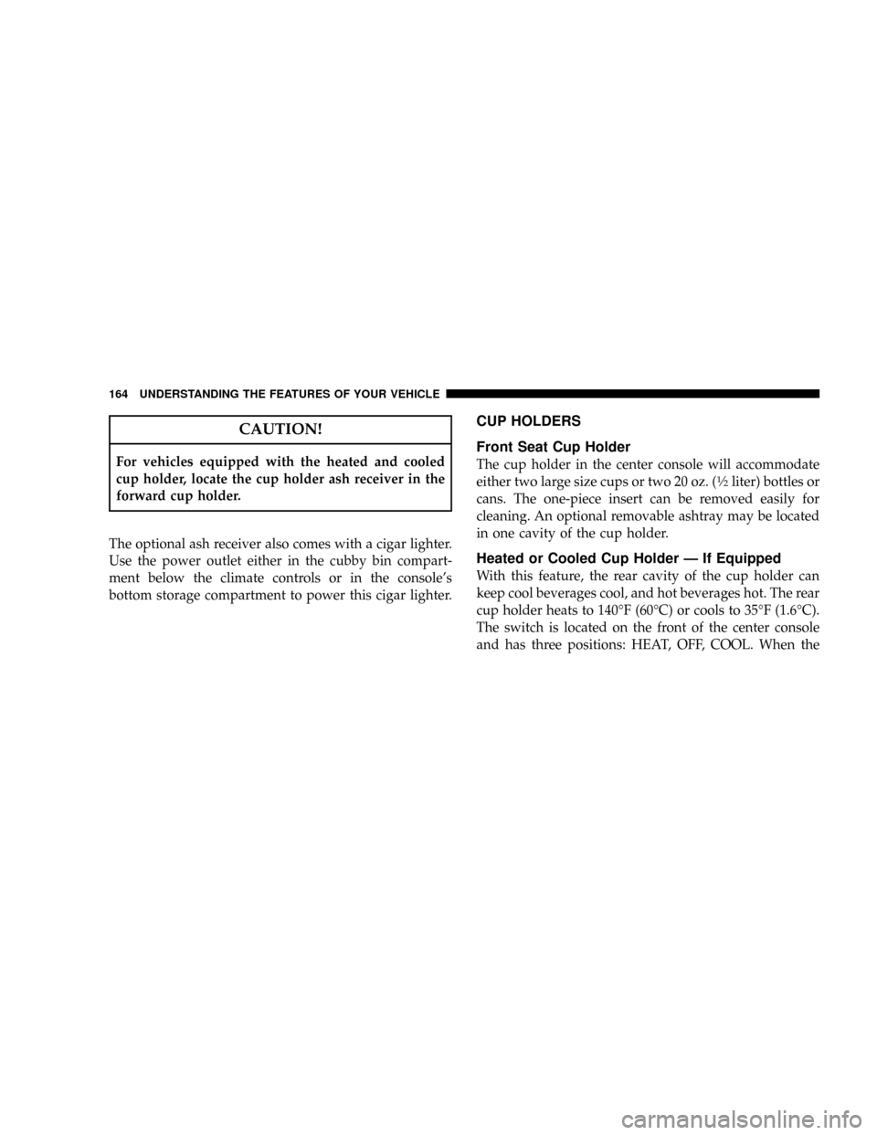 CHRYSLER SEBRING CONVERTIBLE 2008 3.G Owners Manual CAUTION!
For vehicles equipped with the heated and cooled
cup holder, locate the cup holder ash receiver in the
forward cup holder.
The optional ash receiver also comes with a cigar lighter.
Use the p