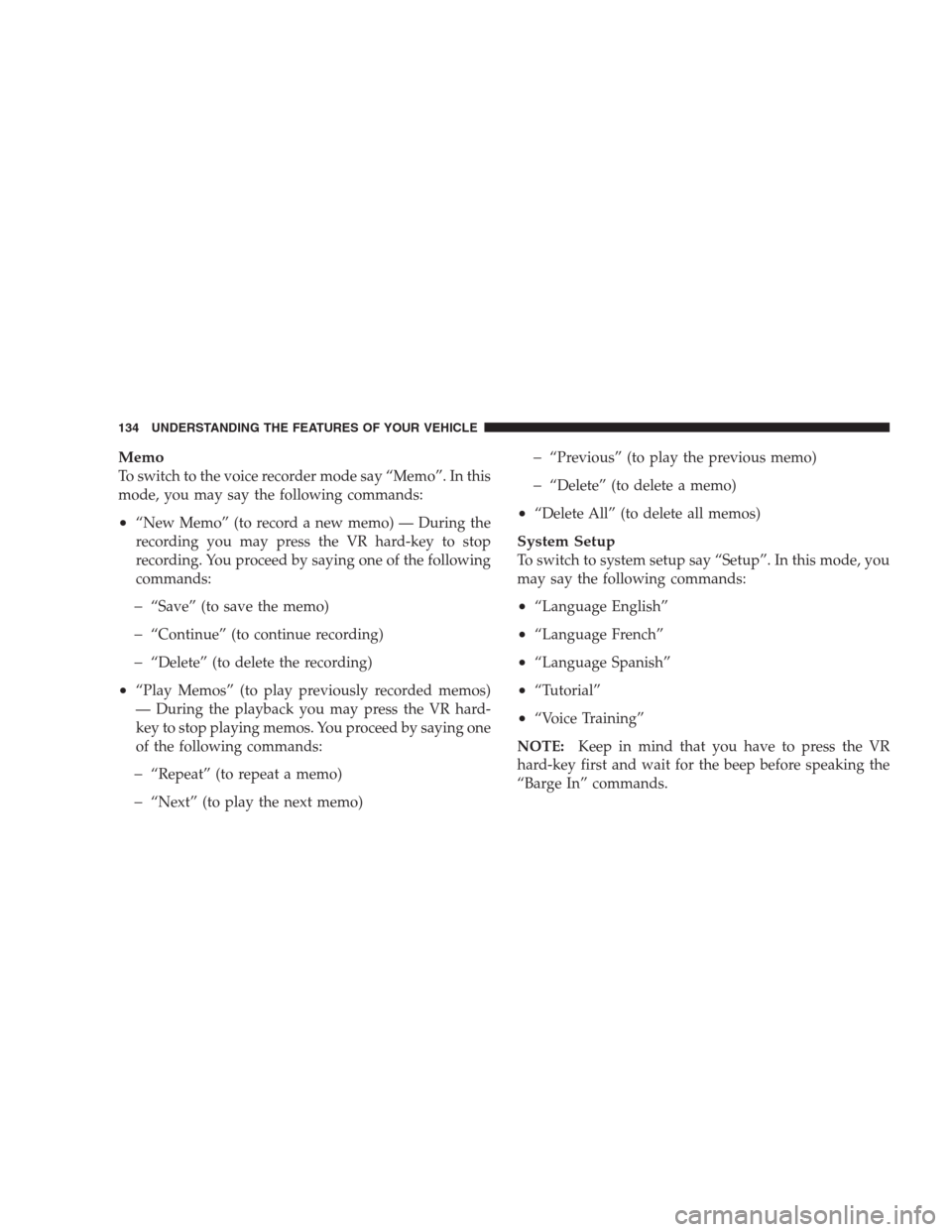 CHRYSLER SEBRING CONVERTIBLE 2009 3.G Owners Manual Memo
To switch to the voice recorder mode say “Memo”. In this
mode, you may say the following commands:
•“New Memo” (to record a new memo) — During the
recording you may press the VR hard-