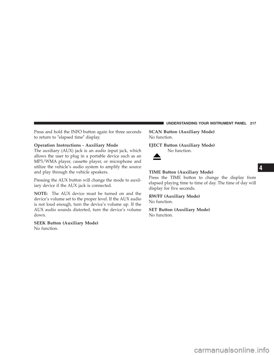 CHRYSLER SEBRING CONVERTIBLE 2009 3.G Owners Manual Press and hold the INFO button again for three seconds
to return toelapsed timedisplay.
Operation Instructions - Auxiliary Mode
The auxiliary (AUX) jack is an audio input jack, which
allows the user