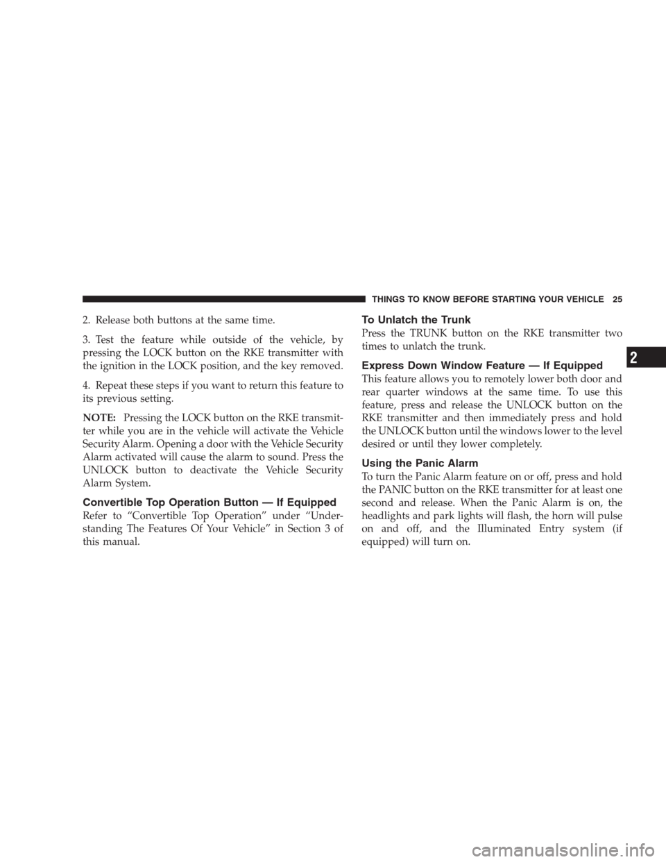 CHRYSLER SEBRING CONVERTIBLE 2009 3.G Owners Manual 2. Release both buttons at the same time.
3. Test the feature while outside of the vehicle, by
pressing the LOCK button on the RKE transmitter with
the ignition in the LOCK position, and the key remov
