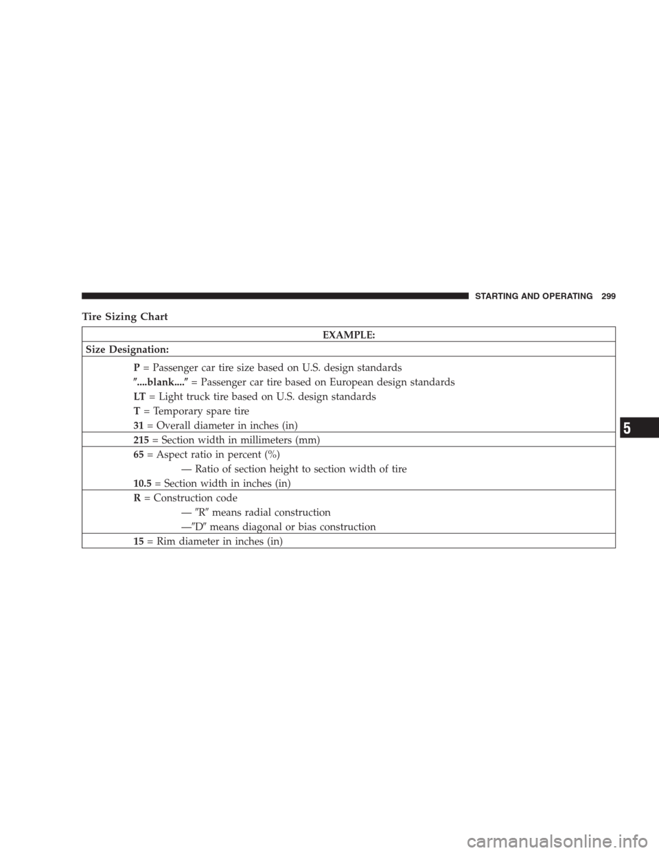 CHRYSLER SEBRING CONVERTIBLE 2009 3.G Owners Manual Tire Sizing Chart
EXAMPLE:
Size Designation:
P= Passenger car tire size based on U.S. design standards
....blank....= Passenger car tire based on European design standards
LT= Light truck tire based