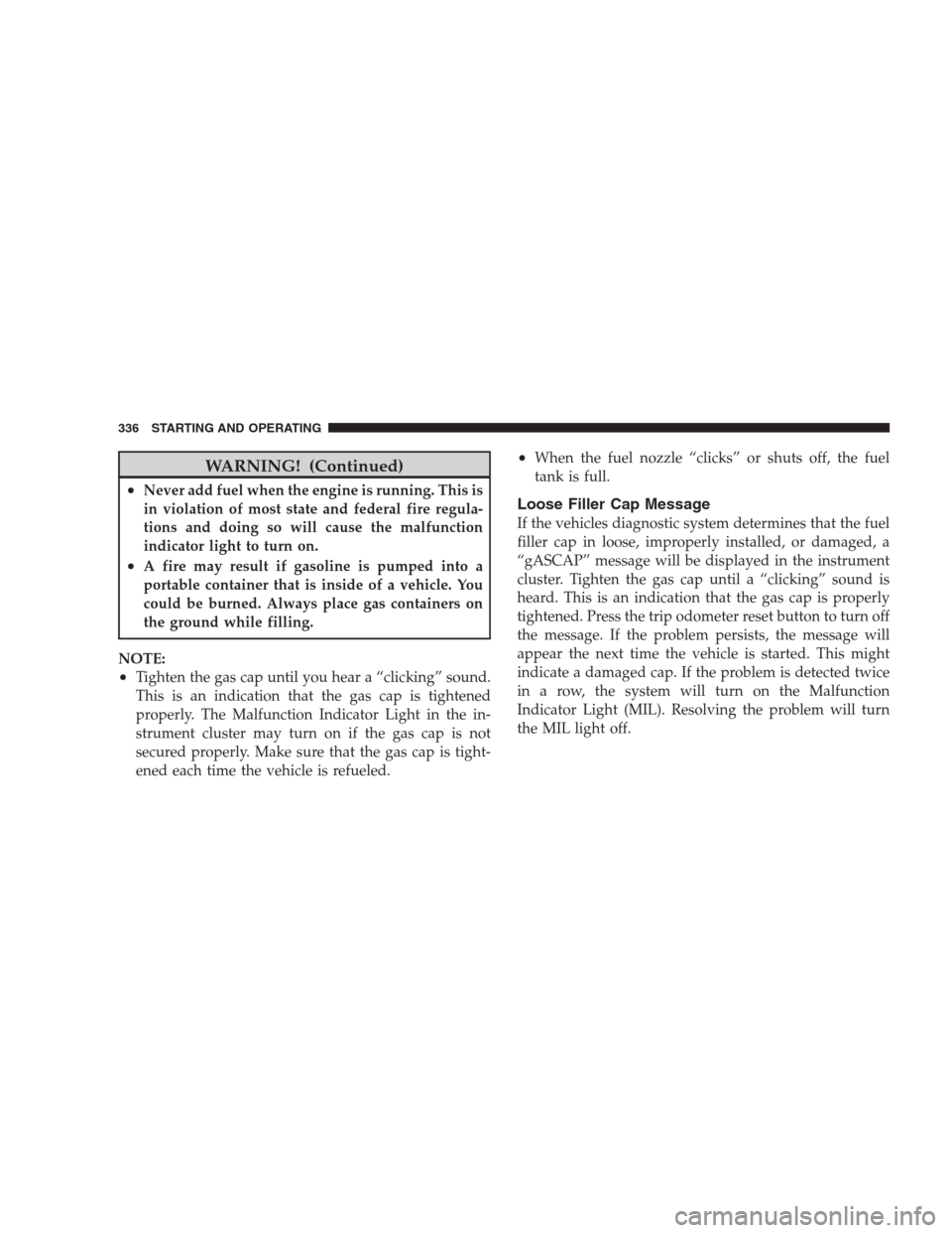 CHRYSLER SEBRING CONVERTIBLE 2009 3.G Repair Manual WARNING! (Continued)
•Never add fuel when the engine is running. This is
in violation of most state and federal fire regula-
tions and doing so will cause the malfunction
indicator light to turn on.