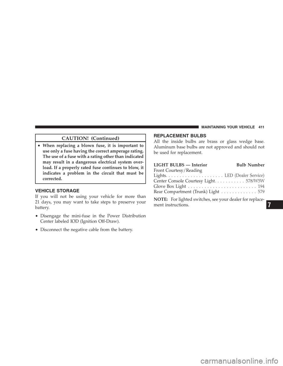 CHRYSLER SEBRING CONVERTIBLE 2009 3.G Owners Manual CAUTION! (Continued)
•When replacing a blown fuse, it is important to
use only a fuse having the correct amperage rating.
The use of a fuse with a rating other than indicated
may result in a dangero