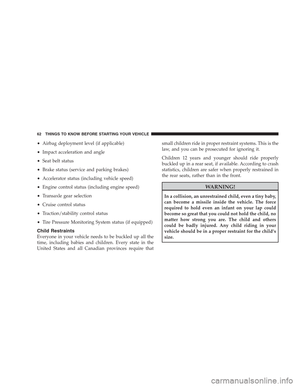 CHRYSLER SEBRING CONVERTIBLE 2009 3.G Owners Manual •Airbag deployment level (if applicable)
•Impact acceleration and angle
•Seat belt status
•Brake status (service and parking brakes)
•Accelerator status (including vehicle speed)
•Engine c