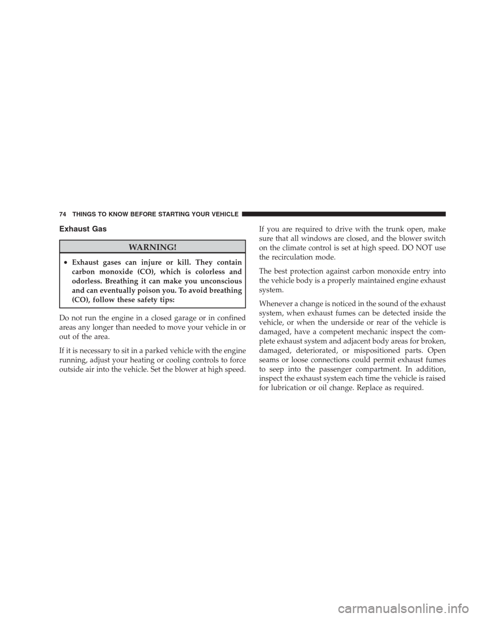 CHRYSLER SEBRING CONVERTIBLE 2009 3.G User Guide Exhaust Gas
WARNING!
•Exhaust gases can injure or kill. They contain
carbon monoxide (CO), which is colorless and
odorless. Breathing it can make you unconscious
and can eventually poison you. To av