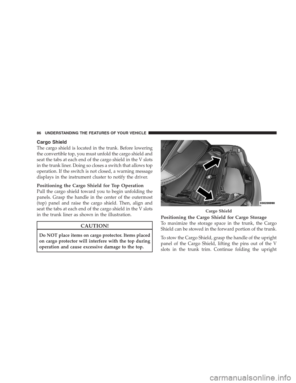 CHRYSLER SEBRING CONVERTIBLE 2009 3.G Manual Online Cargo Shield
The cargo shield is located in the trunk. Before lowering
the convertible top, you must unfold the cargo shield and
seat the tabs at each end of the cargo shield in the V slots
in the tru