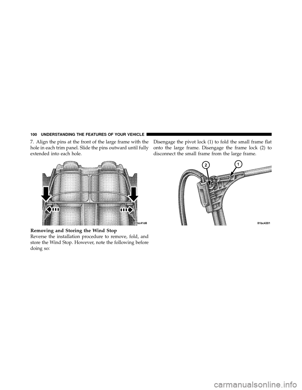 CHRYSLER SEBRING CONVERTIBLE 2010 3.G Owners Manual 7. Align the pins at the front of the large frame with the
hole in each trim panel. Slide the pins outward until fully
extended into each hole.
Removing and Storing the Wind Stop
Reverse the installat