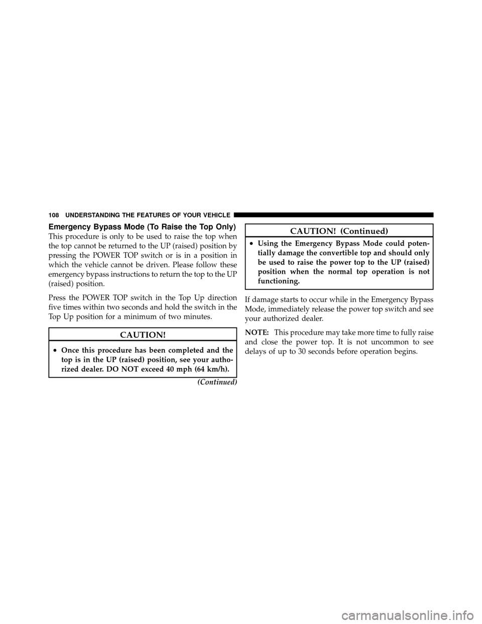 CHRYSLER SEBRING CONVERTIBLE 2010 3.G Owners Manual Emergency Bypass Mode (To Raise the Top Only)
This procedure is only to be used to raise the top when
the top cannot be returned to the UP (raised) position by
pressing the POWER TOP switch or is in a