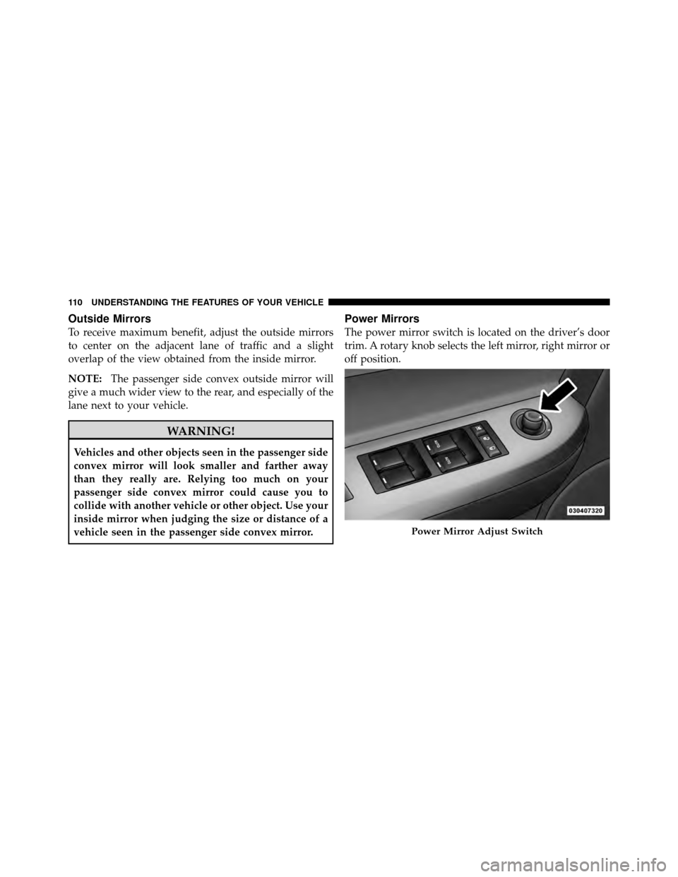 CHRYSLER SEBRING CONVERTIBLE 2010 3.G Owners Manual Outside Mirrors
To receive maximum benefit, adjust the outside mirrors
to center on the adjacent lane of traffic and a slight
overlap of the view obtained from the inside mirror.
NOTE:The passenger si