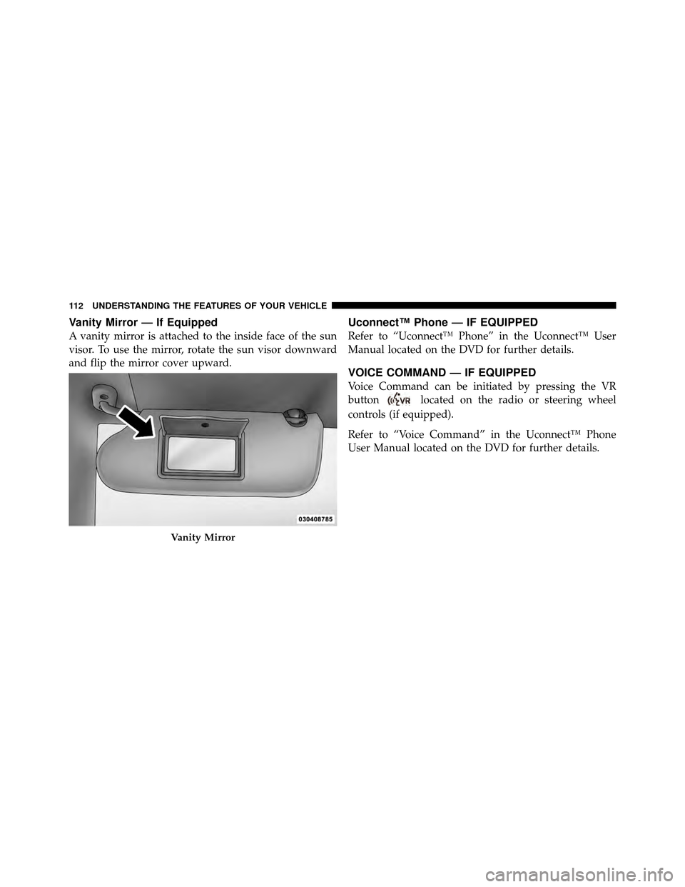 CHRYSLER SEBRING CONVERTIBLE 2010 3.G Owners Manual Vanity Mirror — If Equipped
A vanity mirror is attached to the inside face of the sun
visor. To use the mirror, rotate the sun visor downward
and flip the mirror cover upward.
Uconnect™ Phone — 