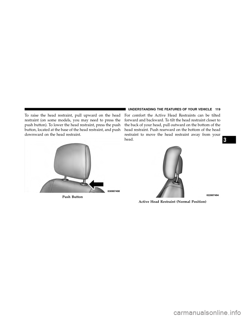 CHRYSLER SEBRING CONVERTIBLE 2010 3.G Owners Manual To raise the head restraint, pull upward on the head
restraint (on some models, you may need to press the
push button). To lower the head restraint, press the push
button, located at the base of the h