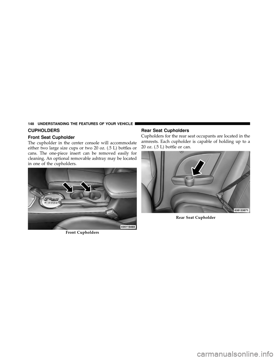 CHRYSLER SEBRING CONVERTIBLE 2010 3.G Owners Manual CUPHOLDERS
Front Seat Cupholder
The cupholder in the center console will accommodate
either two large size cups or two 20 oz. (.5 L) bottles or
cans. The one-piece insert can be removed easily for
cle