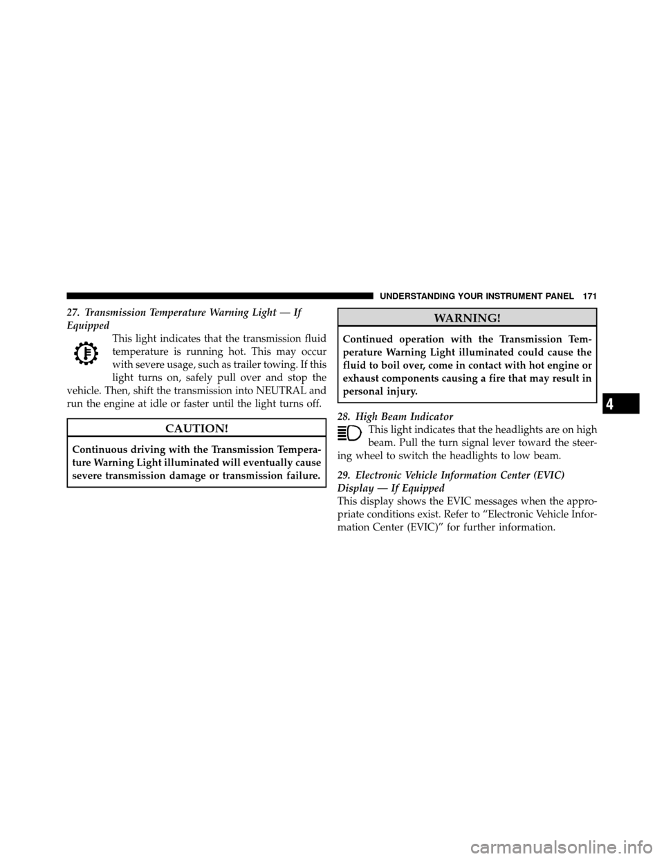 CHRYSLER SEBRING CONVERTIBLE 2010 3.G User Guide 27. Transmission Temperature Warning Light — If
EquippedThis light indicates that the transmission fluid
temperature is running hot. This may occur
with severe usage, such as trailer towing. If this