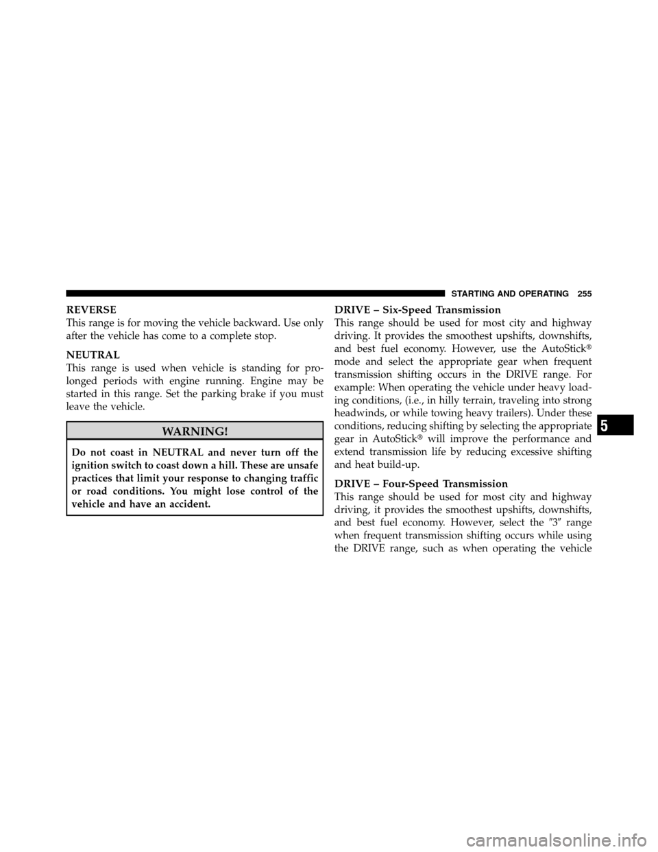 CHRYSLER SEBRING CONVERTIBLE 2010 3.G User Guide REVERSE
This range is for moving the vehicle backward. Use only
after the vehicle has come to a complete stop.
NEUTRAL
This range is used when vehicle is standing for pro-
longed periods with engine r