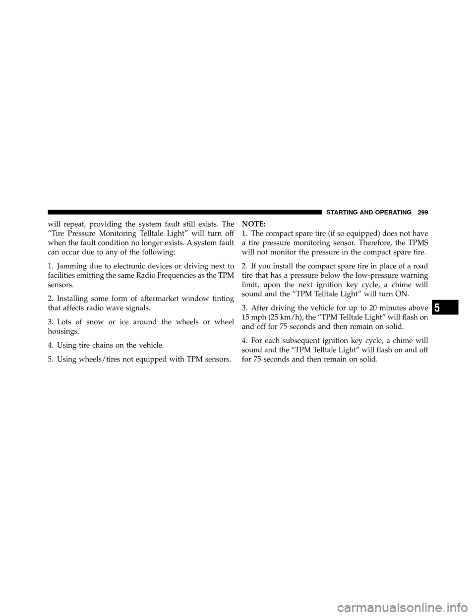 CHRYSLER SEBRING CONVERTIBLE 2010 3.G User Guide will repeat, providing the system fault still exists. The
“Tire Pressure Monitoring Telltale Light” will turn off
when the fault condition no longer exists. A system fault
can occur due to any of 