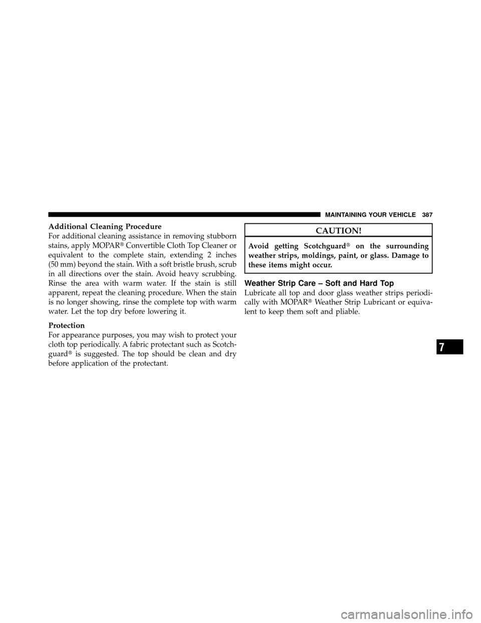 CHRYSLER SEBRING CONVERTIBLE 2010 3.G Owners Manual Additional Cleaning Procedure
For additional cleaning assistance in removing stubborn
stains, apply MOPARConvertible Cloth Top Cleaner or
equivalent to the complete stain, extending 2 inches
(50 mm) 