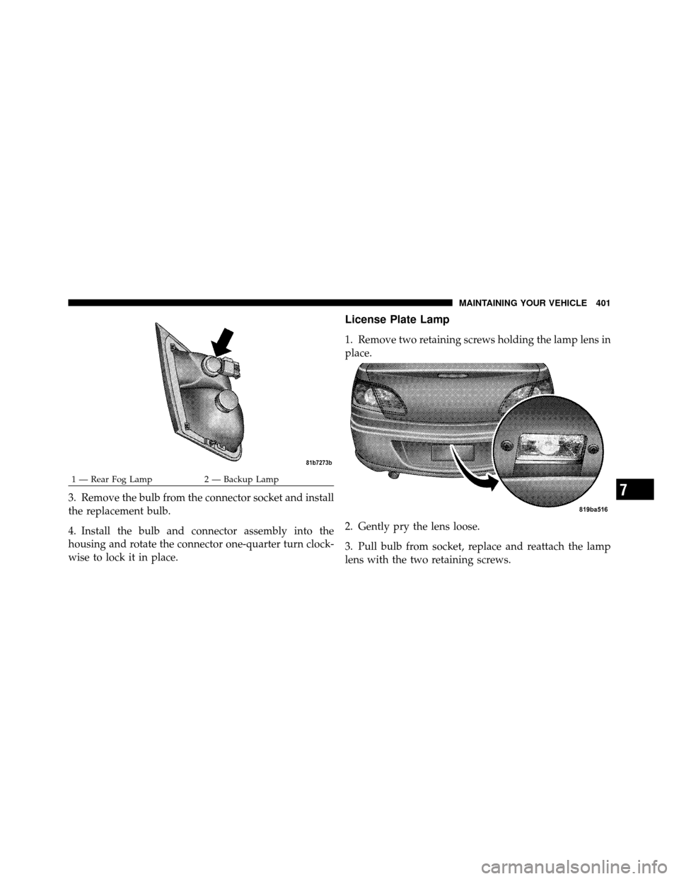 CHRYSLER SEBRING CONVERTIBLE 2010 3.G Owners Manual 3. Remove the bulb from the connector socket and install
the replacement bulb.
4. Install the bulb and connector assembly into the
housing and rotate the connector one-quarter turn clock-
wise to lock
