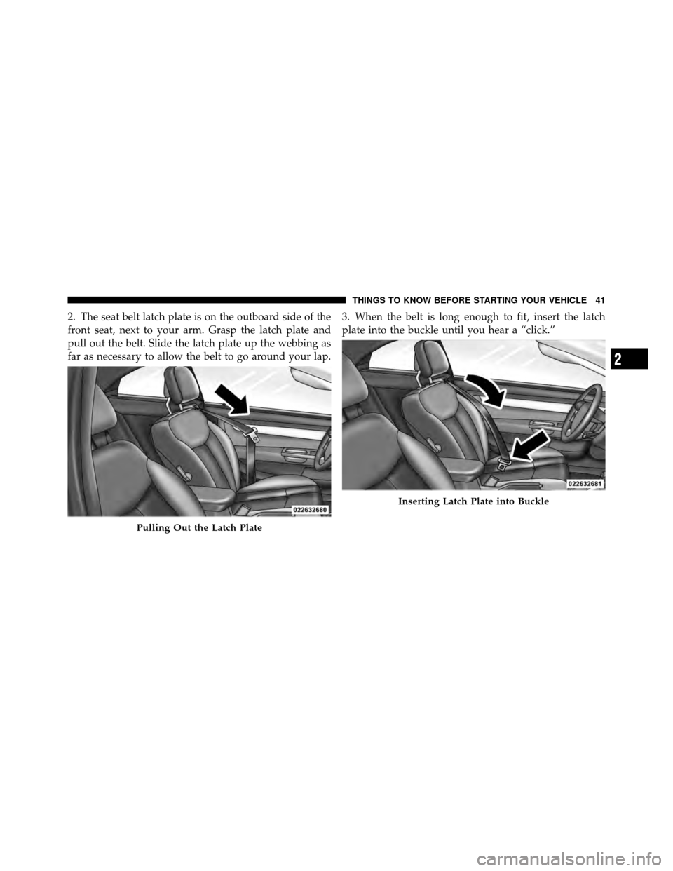 CHRYSLER SEBRING CONVERTIBLE 2010 3.G Service Manual 2. The seat belt latch plate is on the outboard side of the
front seat, next to your arm. Grasp the latch plate and
pull out the belt. Slide the latch plate up the webbing as
far as necessary to allow CHRYSLER SEBRING CONVERTIBLE 2010 3.G Service Manual 2. The seat belt latch plate is on the outboard side of the
front seat, next to your arm. Grasp the latch plate and
pull out the belt. Slide the latch plate up the webbing as
far as necessary to allow