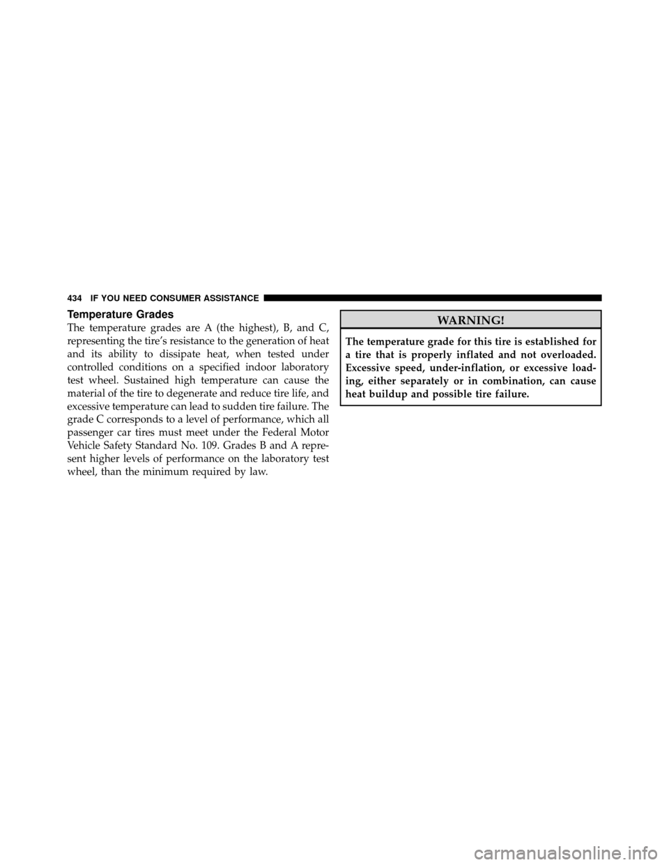 CHRYSLER SEBRING CONVERTIBLE 2010 3.G Owners Manual Temperature Grades
The temperature grades are A (the highest), B, and C,
representing the tire’s resistance to the generation of heat
and its ability to dissipate heat, when tested under
controlled 