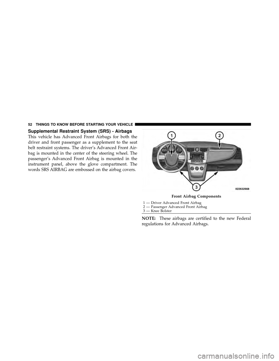 CHRYSLER SEBRING CONVERTIBLE 2010 3.G Workshop Manual Supplemental Restraint System (SRS) - Airbags
This vehicle has Advanced Front Airbags for both the
driver and front passenger as a supplement to the seat
belt restraint systems. The driver’s Advance