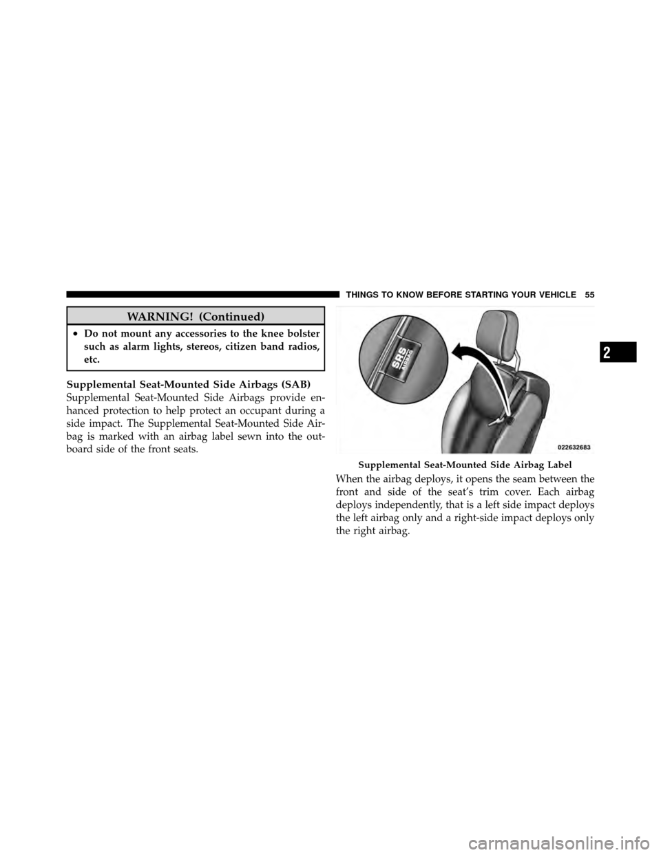CHRYSLER SEBRING CONVERTIBLE 2010 3.G Workshop Manual WARNING! (Continued)
•Do not mount any accessories to the knee bolster
such as alarm lights, stereos, citizen band radios,
etc.
Supplemental Seat-Mounted Side Airbags (SAB)
Supplemental Seat-Mounted