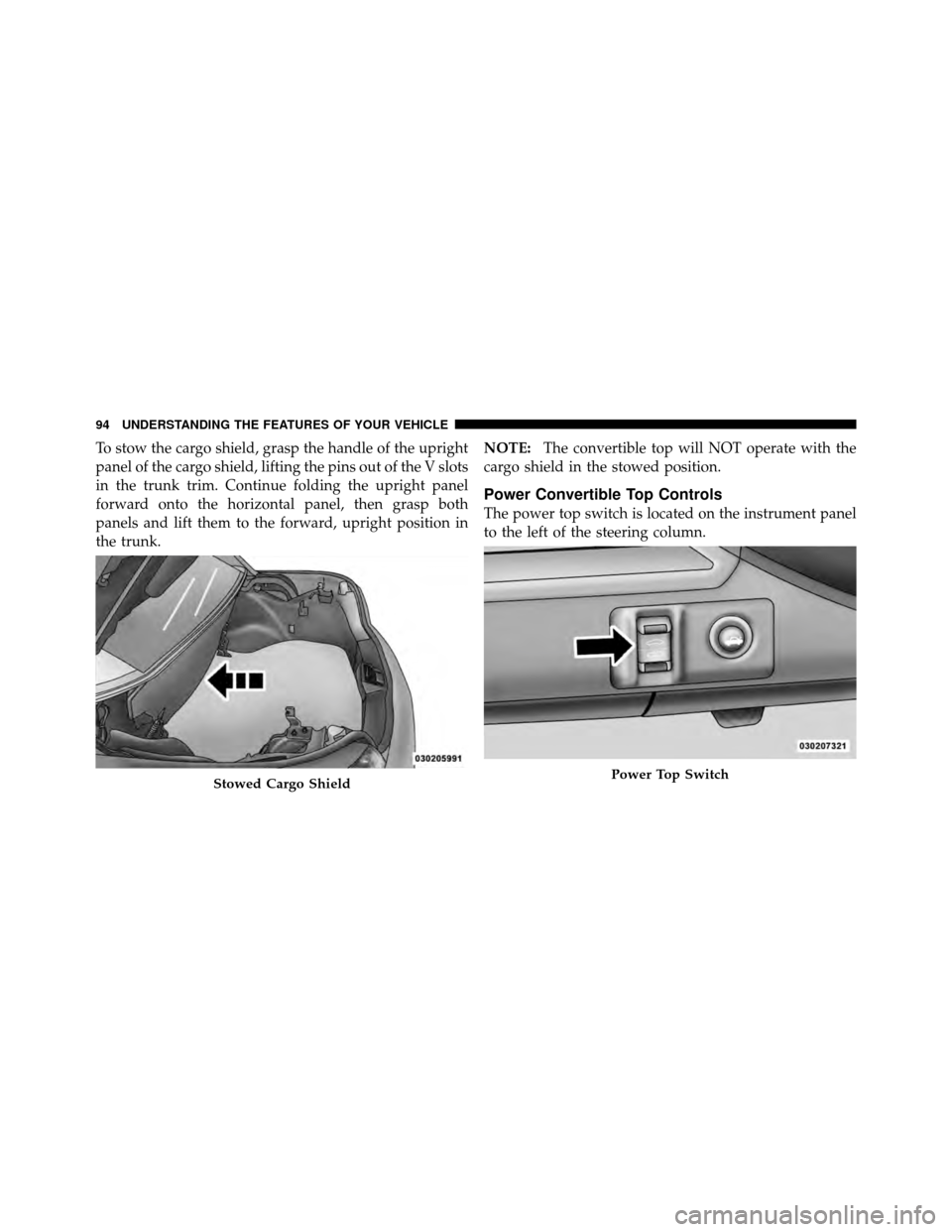 CHRYSLER SEBRING CONVERTIBLE 2010 3.G Owners Manual To stow the cargo shield, grasp the handle of the upright
panel of the cargo shield, lifting the pins out of the V slots
in the trunk trim. Continue folding the upright panel
forward onto the horizont CHRYSLER SEBRING CONVERTIBLE 2010 3.G Owners Manual To stow the cargo shield, grasp the handle of the upright
panel of the cargo shield, lifting the pins out of the V slots
in the trunk trim. Continue folding the upright panel
forward onto the horizont