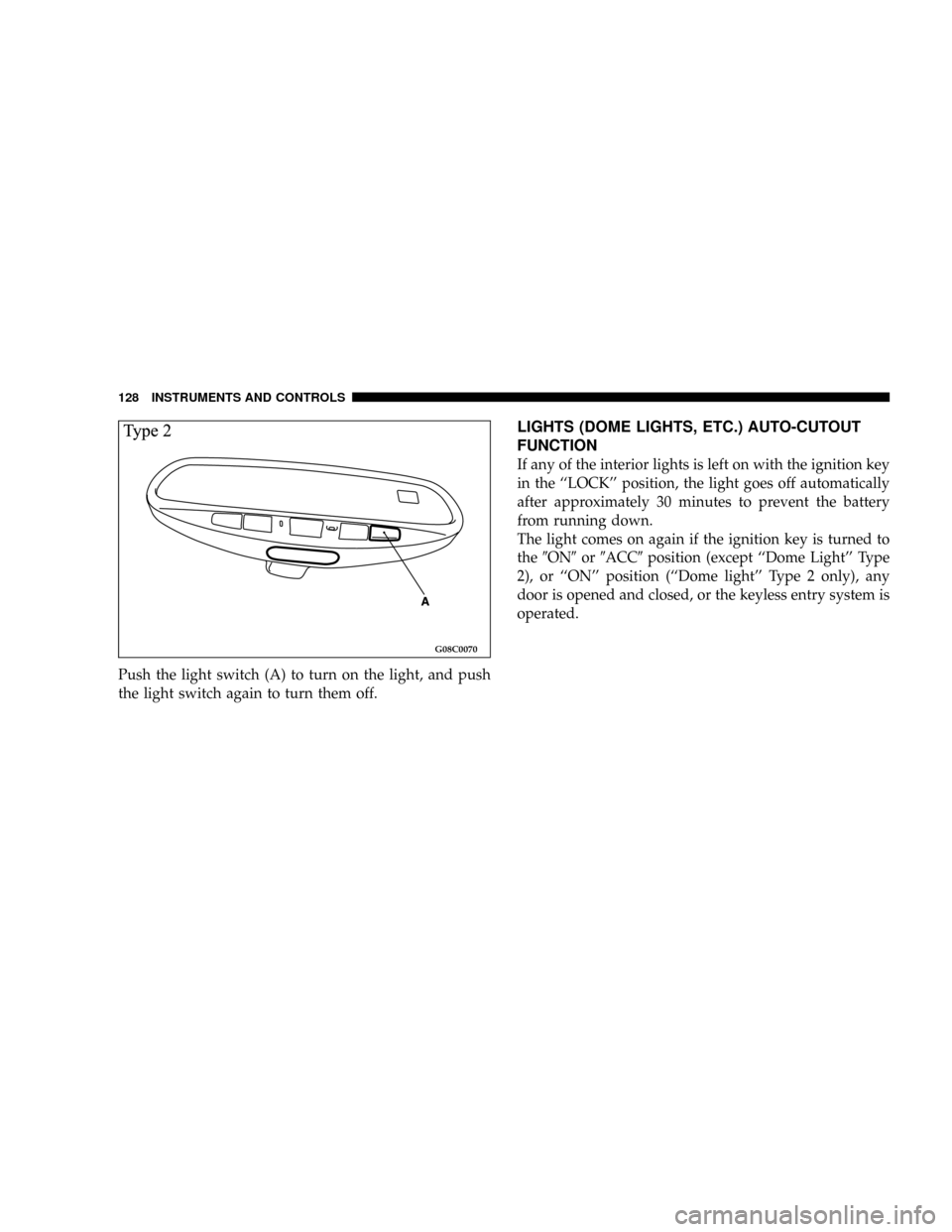 CHRYSLER SEBRING COUPE 2004 2.G Owners Manual Push the light switch (A) to turn on the light, and push
the light switch again to turn them off.
LIGHTS (DOME LIGHTS, ETC.) AUTO-CUTOUT
FUNCTION
If any of the interior lights is left on with the igni