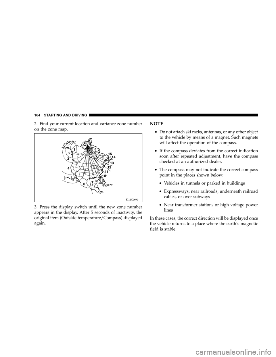 CHRYSLER SEBRING COUPE 2004 2.G User Guide 2. Find your current location and variance zone number
on the zone map.
3. Press the display switch until the new zone number
appears in the display. After 5 seconds of inactivity, the
original item (