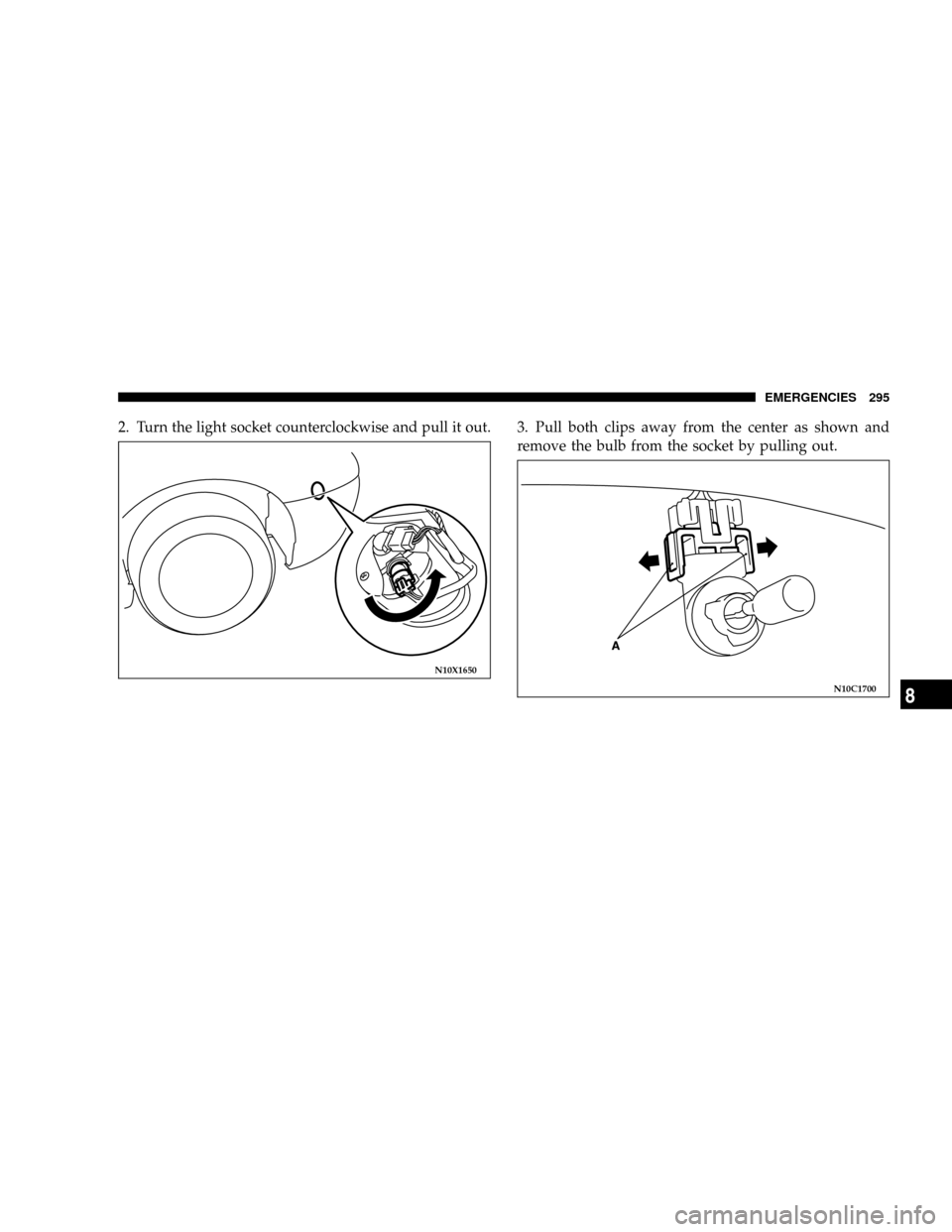 CHRYSLER SEBRING COUPE 2004 2.G Owners Manual 2. Turn the light socket counterclockwise and pull it out. 3. Pull both clips away from the center as shown and
remove the bulb from the socket by pulling out.
N10X1650
N10C1700
EMERGENCIES 295
8 