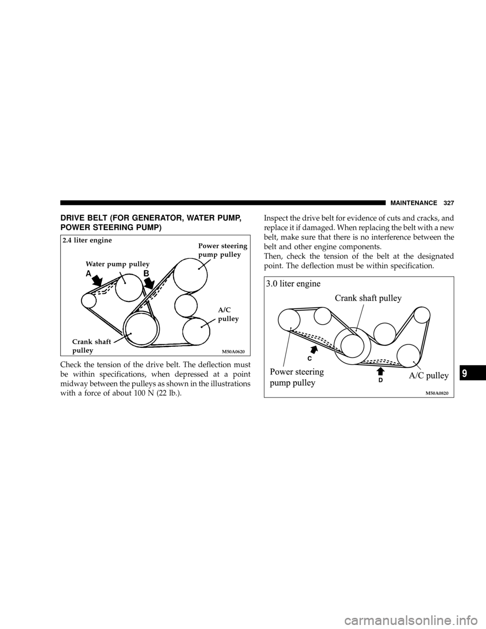 CHRYSLER SEBRING COUPE 2004 2.G Owners Manual DRIVE BELT (FOR GENERATOR, WATER PUMP,
POWER STEERING PUMP)
Check the tension of the drive belt. The deflection must
be within specifications, when depressed at a point
midway between the pulleys as s