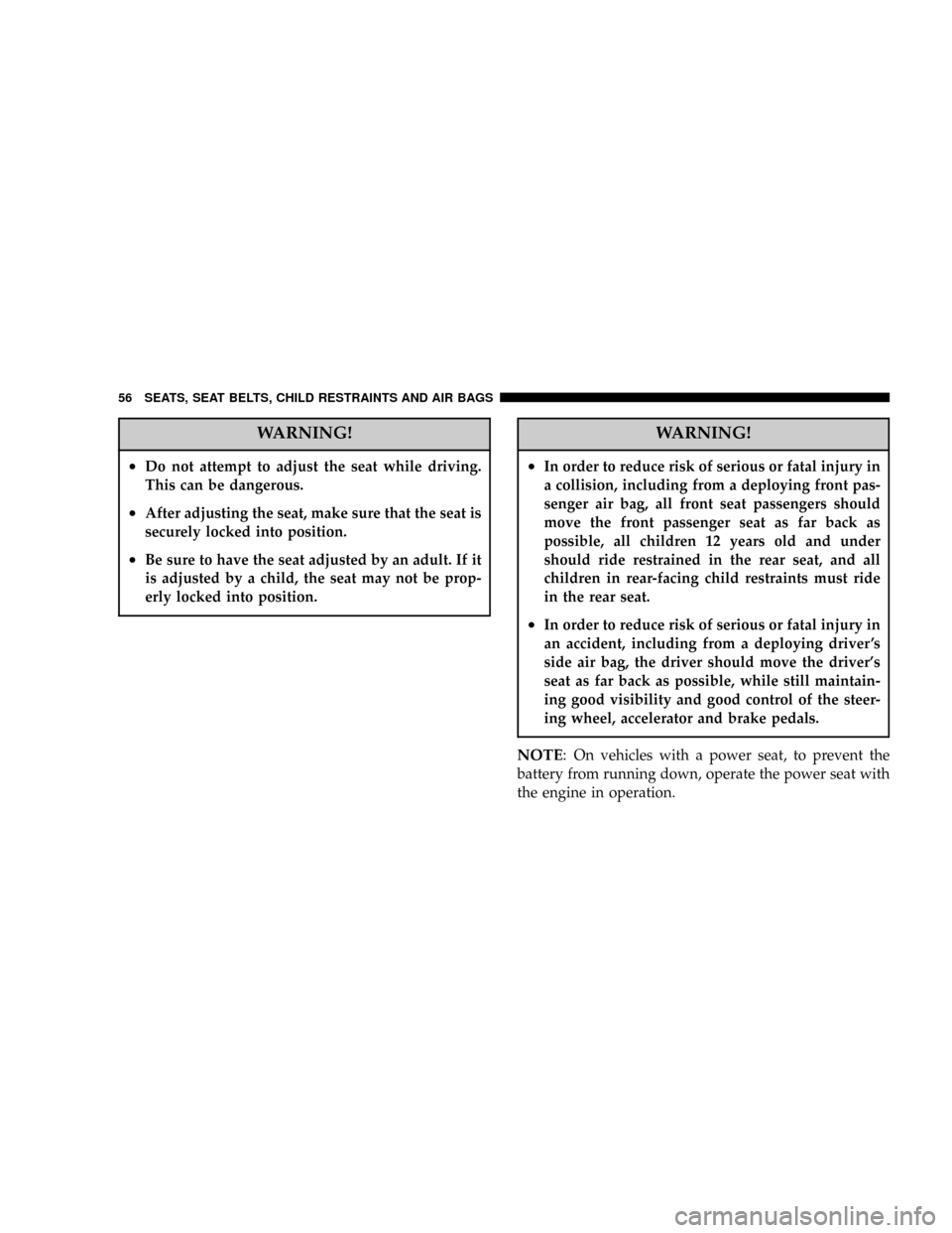 CHRYSLER SEBRING COUPE 2004 2.G Owners Manual WARNING!
²Do not attempt to adjust the seat while driving.
This can be dangerous.
²After adjusting the seat, make sure that the seat is
securely locked into position.
²Be sure to have the seat adju