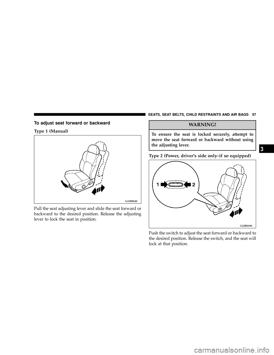 CHRYSLER SEBRING COUPE 2004 2.G Owners Manual To adjust seat forward or backward
Type 1 (Manual)
Pull the seat adjusting lever and slide the seat forward or
backward to the desired position. Release the adjusting
lever to lock the seat in positio