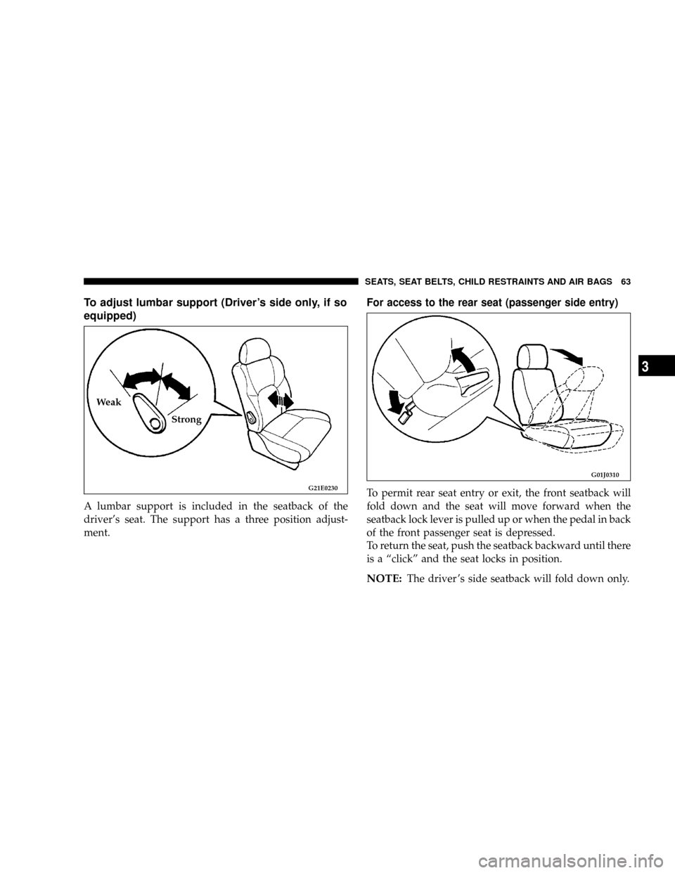CHRYSLER SEBRING COUPE 2004 2.G Owners Manual To adjust lumbar support (Drivers side only, if so
equipped)
A lumbar support is included in the seatback of the
drivers seat. The support has a three position adjust-
ment.For access to the rear se