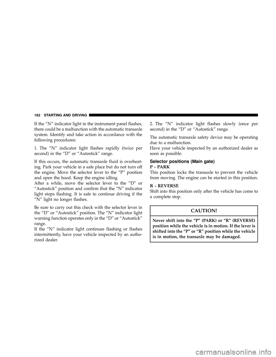 CHRYSLER SEBRING COUPE 2005 2.G User Guide If the ªNº indicator light in the instrument panel flashes,
there could be a malfunction with the automatic transaxle
system. Identify and take action in accordance with the
following procedures:
1.