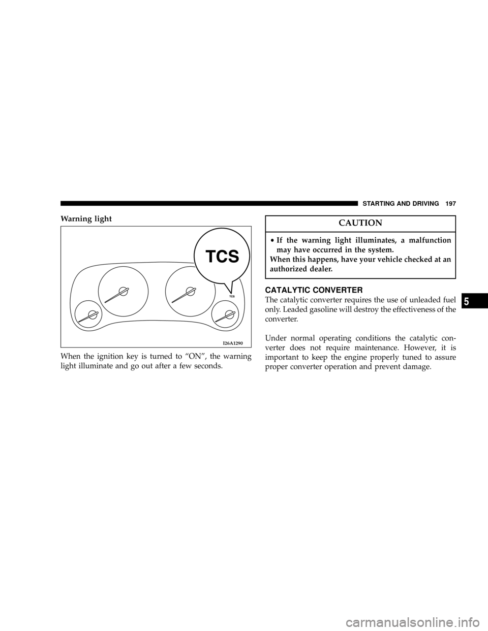 CHRYSLER SEBRING COUPE 2005 2.G User Guide Warning light
When the ignition key is turned to ªONº, the warning
light illuminate and go out after a few seconds.
CAUTION
²If the warning light illuminates, a malfunction
may have occurred in the