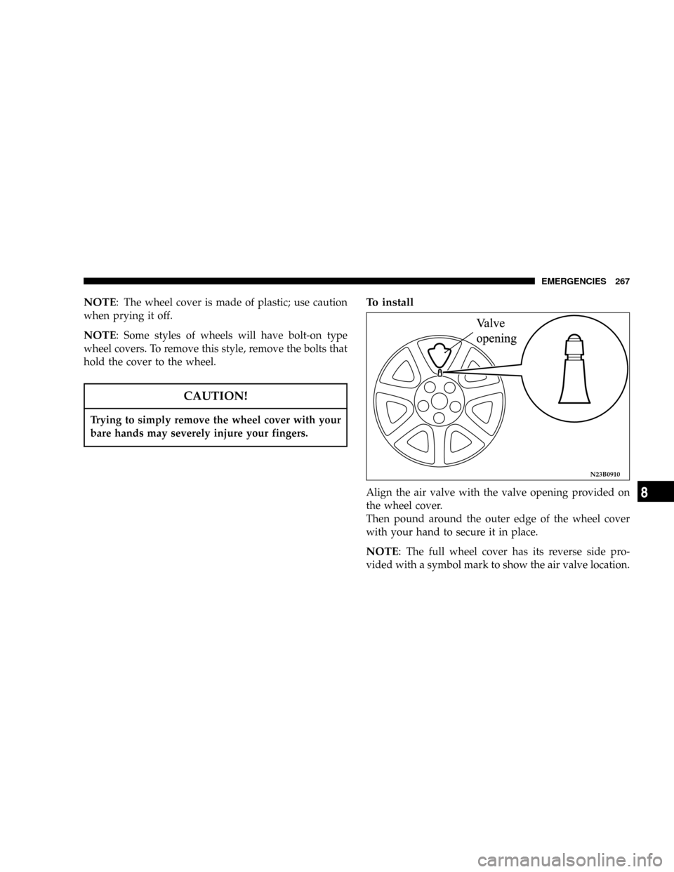 CHRYSLER SEBRING COUPE 2005 2.G Owners Manual NOTE: The wheel cover is made of plastic; use caution
when prying it off.
NOTE: Some styles of wheels will have bolt-on type
wheel covers. To remove this style, remove the bolts that
hold the cover to