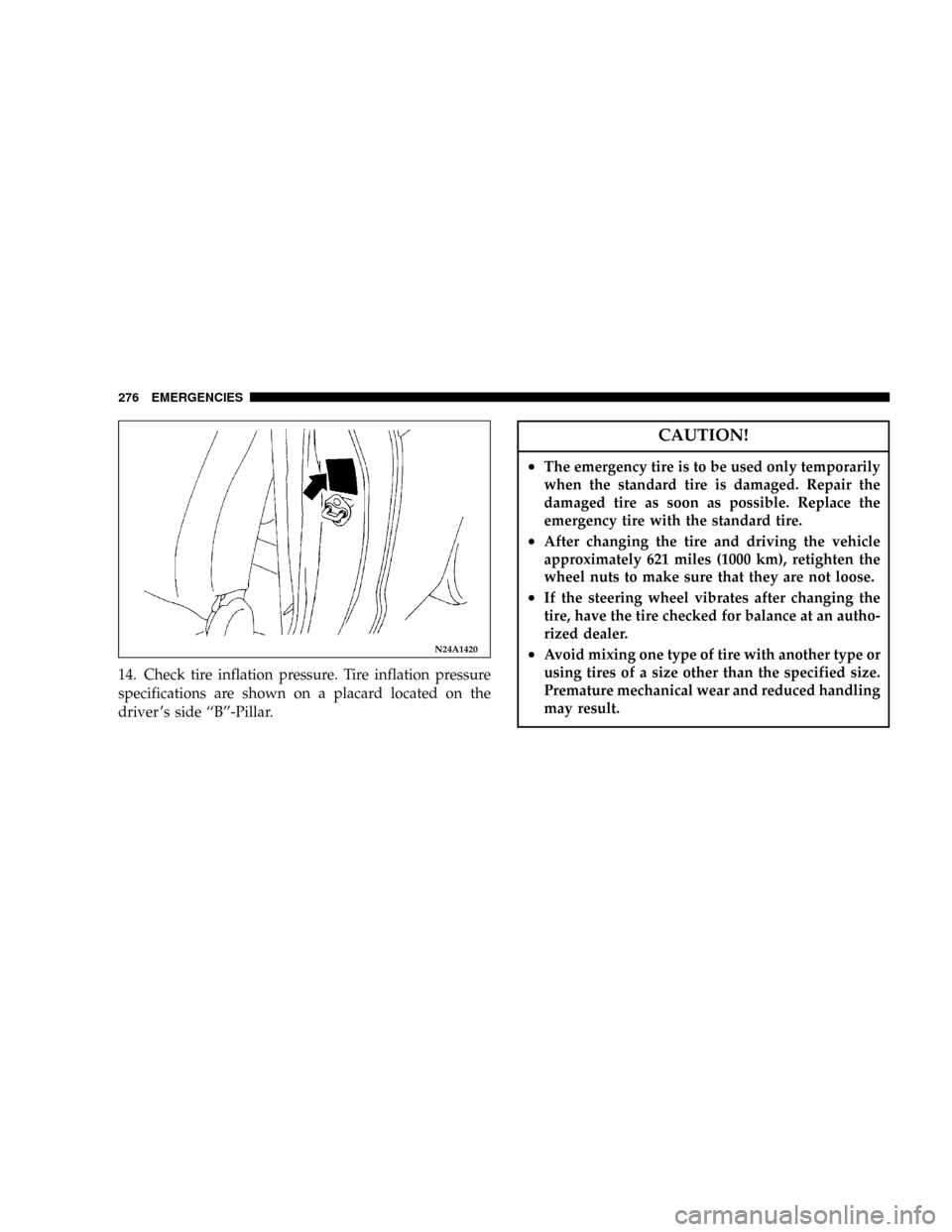 CHRYSLER SEBRING COUPE 2005 2.G Owners Manual 14. Check tire inflation pressure. Tire inflation pressure
specifications are shown on a placard located on the
driver s side ``B-Pillar.
CAUTION!
²The emergency tire is to be used only temporaril