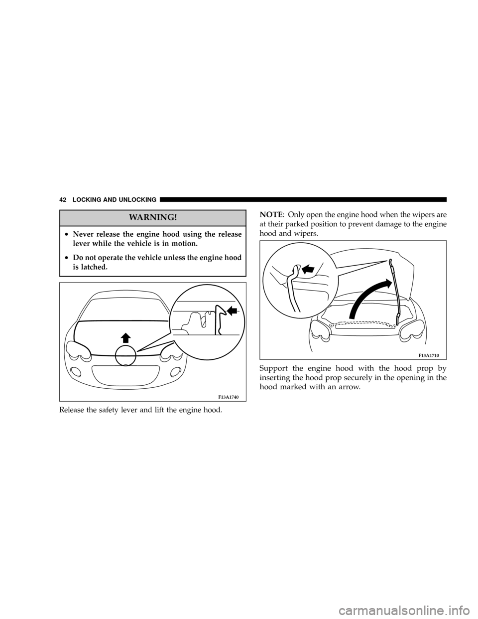 CHRYSLER SEBRING COUPE 2005 2.G Service Manual WARNING!
²Never release the engine hood using the release
lever while the vehicle is in motion.
²Do not operate the vehicle unless the engine hood
is latched.
Release the safety lever and lift the e CHRYSLER SEBRING COUPE 2005 2.G Service Manual WARNING!
²Never release the engine hood using the release
lever while the vehicle is in motion.
²Do not operate the vehicle unless the engine hood
is latched.
Release the safety lever and lift the e