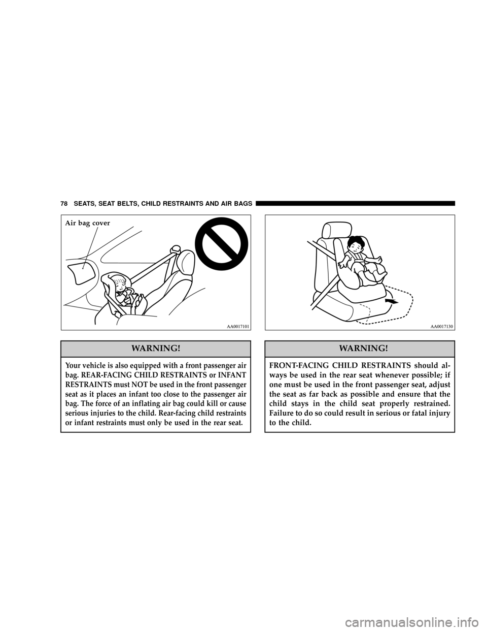 CHRYSLER SEBRING COUPE 2005 2.G Manual PDF WARNING!
Your vehicle is also equipped with a front passenger air
bag. REAR-FACING CHILD RESTRAINTS or INFANT
RESTRAINTS must NOT be used in the front passenger
seat as it places an infant too close t