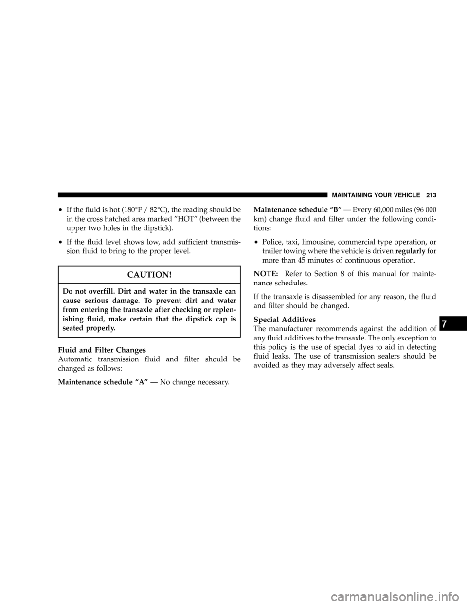 CHRYSLER SEBRING SEDAN 2004 2.G Owners Manual ²If the fluid is hot (180ÉF / 82ÉC), the reading should be
in the cross hatched area marked ºHOTº (between the
upper two holes in the dipstick).
²If the fluid level shows low, add sufficient tra