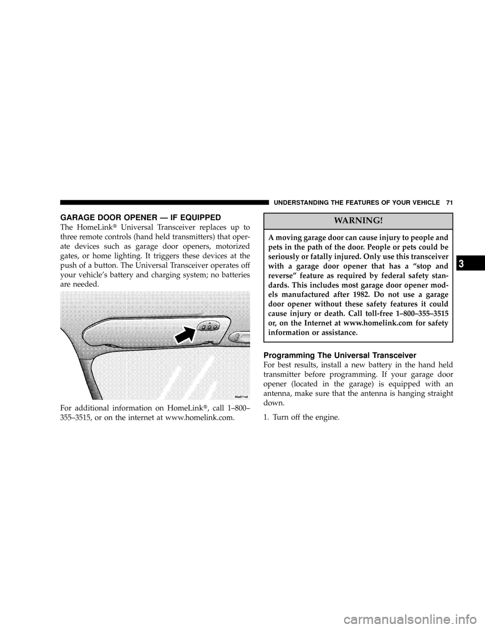 CHRYSLER SEBRING SEDAN 2004 2.G Manual PDF GARAGE DOOR OPENER Ð IF EQUIPPED
The HomeLinktUniversal Transceiver replaces up to
three remote controls (hand held transmitters) that oper-
ate devices such as garage door openers, motorized
gates, 