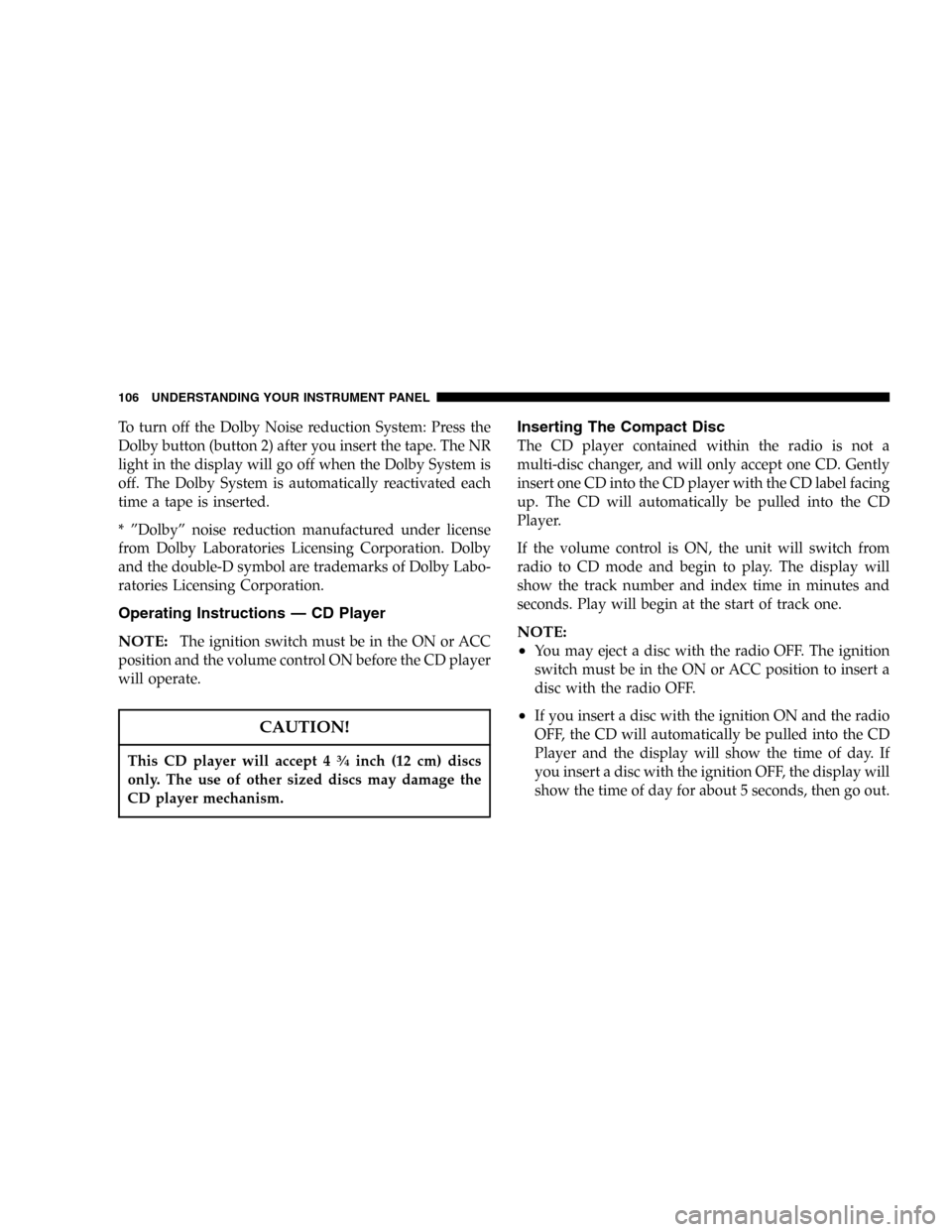 CHRYSLER SEBRING SEDAN 2005 2.G Owners Manual To turn off the Dolby Noise reduction System: Press the
Dolby button (button 2) after you insert the tape. The NR
light in the display will go off when the Dolby System is
off. The Dolby System is aut