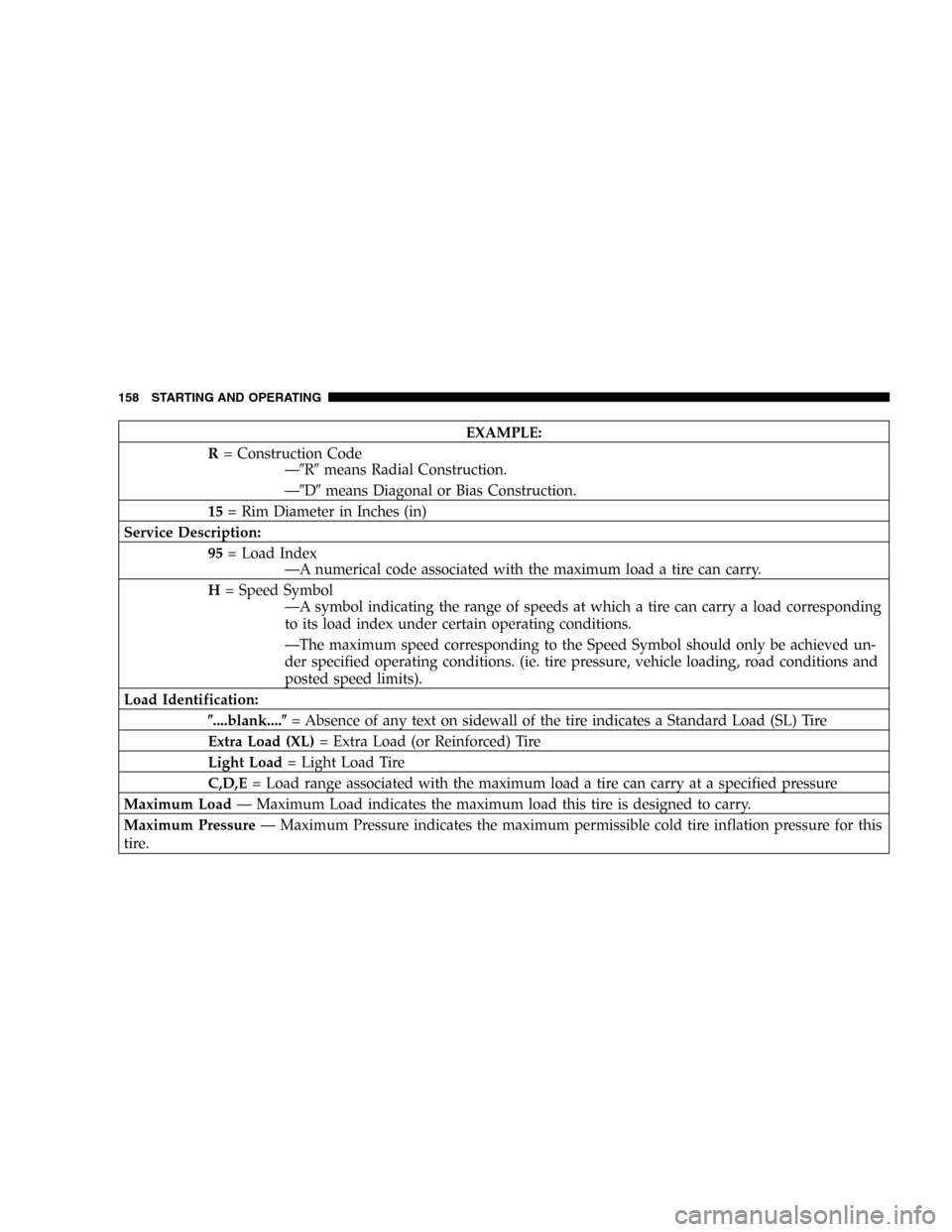 CHRYSLER SEBRING SEDAN 2005 2.G Owners Manual EXAMPLE:
R= Construction Code
—Rmeans Radial Construction.
—Dmeans Diagonal or Bias Construction.
15= Rim Diameter in Inches (in)
Service Description:
95= Load Index
—A numerical code associ