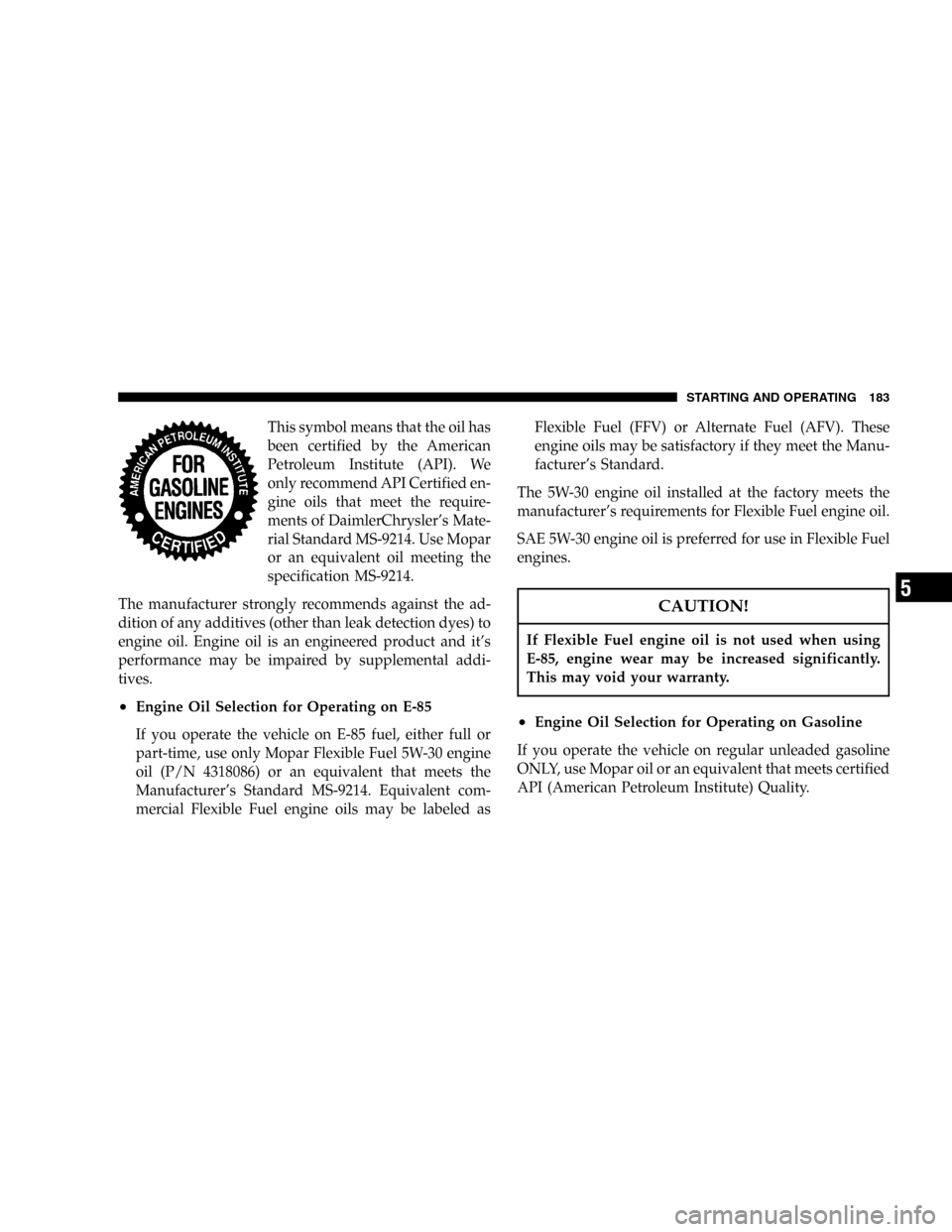 CHRYSLER SEBRING SEDAN 2005 2.G Owners Manual This symbol means that the oil has
been certified by the American
Petroleum Institute (API). We
only recommend API Certified en-
gine oils that meet the require-
ments of DaimlerChrysler’s Mate-
ria